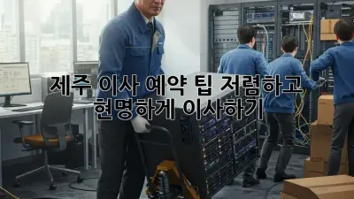 제주 이사 예약 팁: 저렴하고 현명하게 이사하기